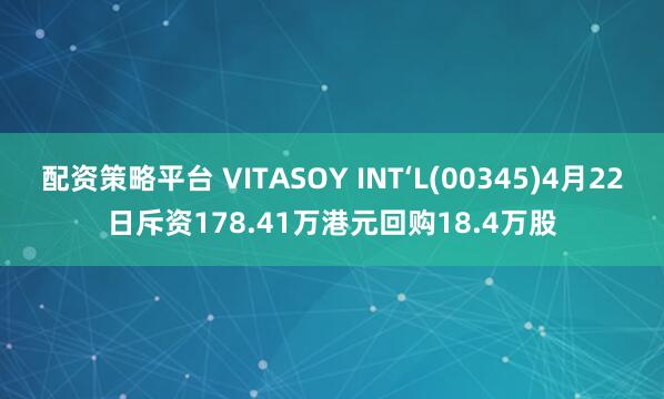 配资策略平台 VITASOY INT‘L(00345)4月22日斥资178.41万港元回购18.4万股