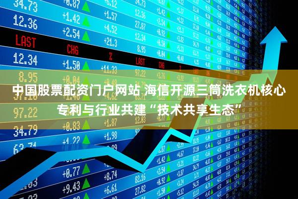 中国股票配资门户网站 海信开源三筒洗衣机核心专利与行业共建“技术共享生态”