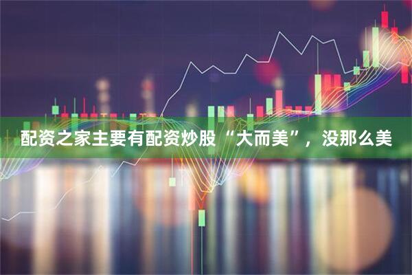 配资之家主要有配资炒股 “大而美”，没那么美