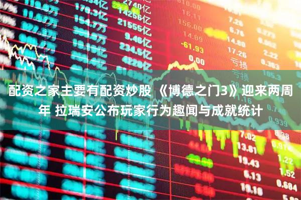 配资之家主要有配资炒股 《博德之门3》迎来两周年 拉瑞安公布玩家行为趣闻与成就统计